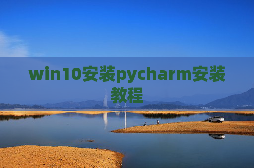 win10安装pycharm安装教程 win10安装pycharm安装教程